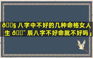 🐧 八字中不好的几种命格女人「生 🐯 辰八字不好命就不好吗」